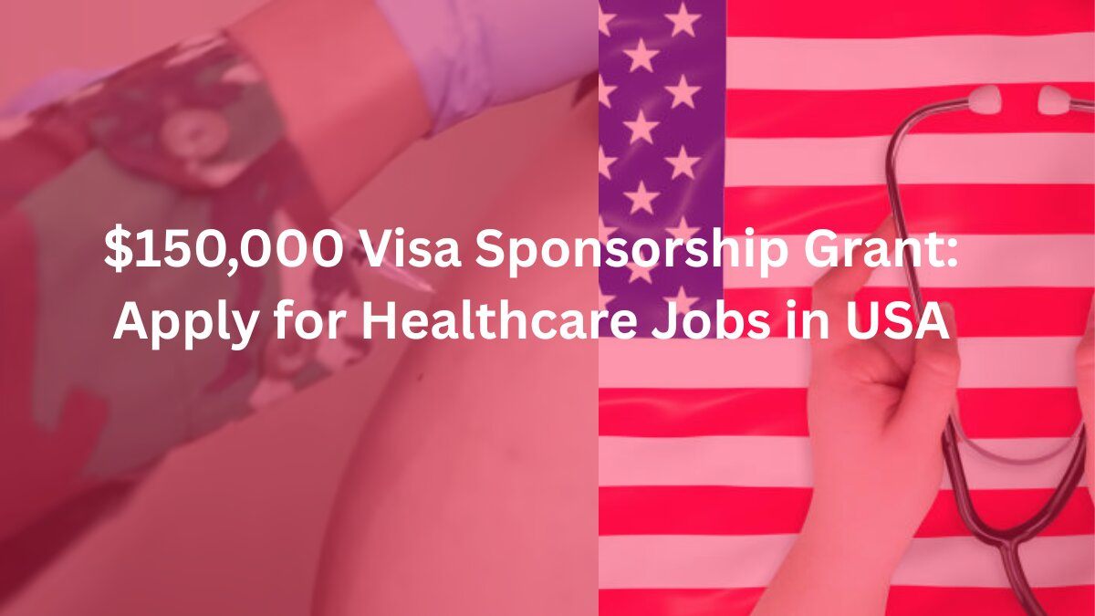 $150,000 Visa Sponsorship Grant: Apply for Healthcare Jobs in USA